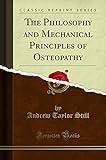 The Philosophy and Mechanical Principles of Osteopathy (Classic Reprint)