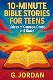 10-Minute Bible Stories for Teens: Voices of Courage, Doubt, and Grace