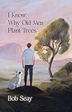 I Know Why Old Men Plant Trees