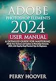 Adobe Photoshop Elements 2024 User Manual: A Detailed Guide for Mastering All the New Features and Updates in Photoshop Elements 2024, with Step-by-Step Practical Tips for Beginners
