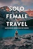 Solo Female Travel: Empowering Adventures for Women