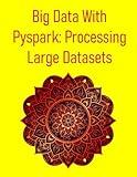 Big Data With Pyspark: Processing Large Datasets: A Hands-On Guide To Distributed Data Engineering, Machine Learning And Big Data Pipelines With Apache Spark And Python