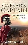 CAESAR’S CAPTAIN| THROUGH MY EYES | A CHRISTIAN HISTORICAL FICTION SERIES | BIBLICAL FICTION: Religious Historical Fiction