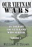 Our Vietnam Wars, Volume 1: as told by 100 veterans who served