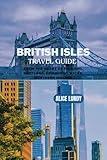 BRITISH ISLES TRAVEL GUIDE: FROM THE HEART OF ENGLAND, SCOTLAND, EDINBURGH,WALES, NORTHERN IRELAND (Alice Lundy Travel Guides 2024)