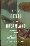 The Devil in Dreamland: Catholic Faith, UFOs, the Occult and the End of the Supernatural