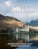 Unseen Scotland: The Hidden Places, History and Folklore of the Wild Isle