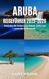 ARUBA REISEFÜHRER 2025: Entdecken Sie Arubas beste Strände, Kultur und versteckte Rückzugsorte (German Edition)