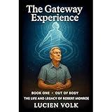 The Gateway Experience: Book One - Out of Body: The Life and Legacy of Robert Monroe (Text Edition)