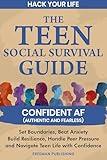 Hack Your Life The Teen Social Survival Guide Confident AF (Authentic & Fearless): Set Boundaries, Beat Anxiety Build Resilience, Handle Peer Pressure and Navigate Teen Life with Confidence