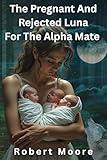The Pregnant And Rejected Luna For The Alpha Mate: Paranormal Werewolf Triplet Romance (Alpha Triplets Bloodline Book 1)