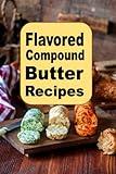 Flavored Compound Butter Recipes (Sauces and Spices)