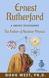 Ernest Rutherford: A Short Biography: The Father of Nuclear Physics (30 Minute Book Series)