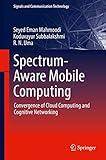 Spectrum-Aware Mobile Computing: Convergence of Cloud Computing and Cognitive Networking (Signals and Communication Technology)