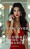 Undercover Lover: A Gender-Bending Spy Romance with Dangerous Desires!! : A Reluctant Gender-Swap Feminization Romance Story