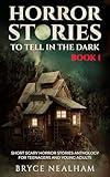 Horror Stories To Tell In The Dark Book 1: Short Scary Horror Stories Anthology For Teenagers And Young Adults (Tales Of Terror)