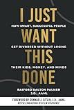 I Just Want This Done: How Smart, Successful People Get Divorced without Losing their Kids, Money, and Minds