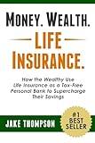 Money. Wealth. Life Insurance.: How the Wealthy Use Life Insurance as a Tax-Free Personal Bank to Supercharge Their Savings