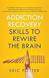 Addiction Recovery Skills to Rewire the Brain: A Mindful Workbook to Understand Addiction, Stop Unhealthy Behaviors, Manage Cravings, and Prevent Relapse to Start Living a Mentally Healthy Life