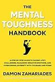 The Mental Toughness Handbook: A Step-By-Step Guide to Facing Life's Challenges, Managing Negative Emotions, and Overcoming Adversity with Courage and Poise