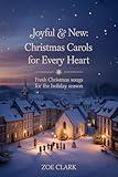 JOYFUL & NEW CHRISTMAS CAROLS FOR EVERY HEART: Fresh Christmas Songs for the Holiday Season