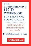 The Comprehensive OCD Workbook For Teens And Young Adults : Break the cycle of intrusive thoughts and rituals: From Obsessed To Free (Self-Help Books By Wills Jackson 2)