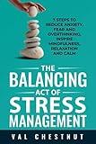 The Balancing Act of Stress Management: 7 Steps to Reduce Anxiety, Fear and Overthinking, Inspire Mindfulness, Relaxation and Calm