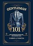 Gentleman 101: The Complete Guide for the Modern Man