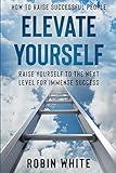 How To Raise Successful People: Elevate Yourself - Raise Yourself To The Next Level For Immense Success