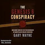 The Genesis 6 Conspiracy: How Secret Societies and the Descendants of Giants Plan to Enslave Humankind: Gary Wayne’s Genesis 6 Conspiracy, Book 1