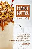 Peanut Butter Goodness: Delicious Sweet and Savory Recipes that are Chockful of Peanut Butter Flavor!