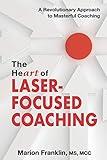 The HeART of Laser-Focused Coaching: A Revolutionary Approach to Masterful Coaching (Personal and Professional Growth)