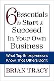 6 Essentials to Start & Succeed in Your Own Business: What Top Entrepreneurs Know, That Others Don't