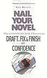 Nail Your Novel - Why Writers Abandon Books and How You Can Draft, Fix and Finish With Confidence