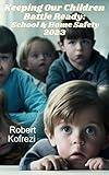 Keeping Our Children Battle Ready: School & Home Safety 2023: A modern guide to parents in how to get kids ready for any situation at home & school.