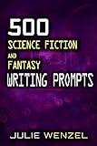 500 Science Fiction and Fantasy Writing Prompts