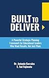 Built To Deliver: A Powerful Strategic Planning Framework for Educational Leaders Who Want Results, Not Just Plans