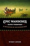 Epic Wanderer: David Thompson and the Mapping of the Canadian West