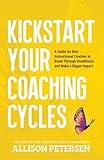 Kickstart Your Coaching Cycles: A Guide for New Instructional Coaches to Break Through Roadblocks and Start Making an Impact (#NewtoCoaching Series)