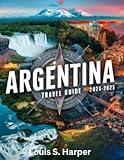 Argentina Travel Guide 2024-2025 (FULL-COLOR): Explore Iconic Landmarks, Vibrant Culture, Adventure Destinations, and Practical Tips for an Unforgettable Journey.