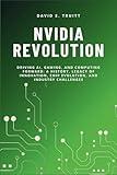 NVIDIA REVOLUTION: Driving AI, Gaming, and Computing Forward: A History, Legacy of Innovation, Chip Evolution, and Industry Challenges