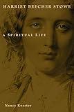 Harriet Beecher Stowe: A Spiritual Life (Library of Religious Biography)