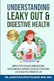 Understanding Leaky Gut & Digestive Health: Simple Steps Avoid Complications, Reduce Medical Expenses, Decrease Stress, and Live a Healthy & Proactive Life (Understanding Chronic Illness & Disease)