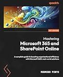 Mastering Microsoft 365 and SharePoint Online: A complete guide to boosting organizational efficiency with Microsoft 365's real-world solutions