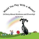 Would You Play With a Mouse?: A Book About Kindness and Diversity