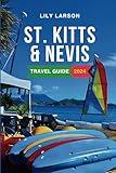 St. Kitts and Nevis Travel Guide 2024: The Complete Guide to Must-See Attractions, Things to Do, Hotels, Itinerary, Beaches, Culture, Restaurants and Foods to Eat in the Caribbean's Gem