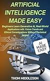 Artificial Intelligence Made Easy: Beginners Learn Generative AI, Real-World Applications With Future Trends and Ethical Considerations Without Technical Jargon