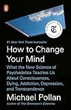 How to Change Your Mind: What the New Science of Psychedelics Teaches Us About Consciousness, Dying, Addiction, Depression, and Transcendence