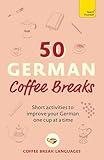 50 German Coffee Breaks: Short activities to improve your German one cup at a time (50 Coffee Breaks)