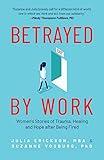 Betrayed by Work: Women’s Stories of Trauma, Healing and Hope after Being Fired (Vocational Guidance and Job Advice for Invaluable Women)